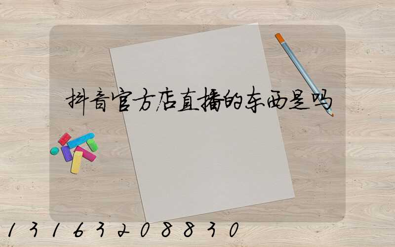 抖音官方店直播的东西是吗