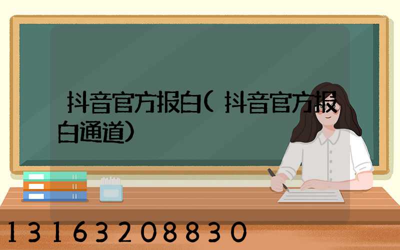 抖音官方报白(抖音官方报白通道)