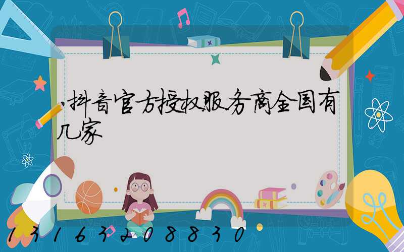 抖音官方授权服务商全国有几家