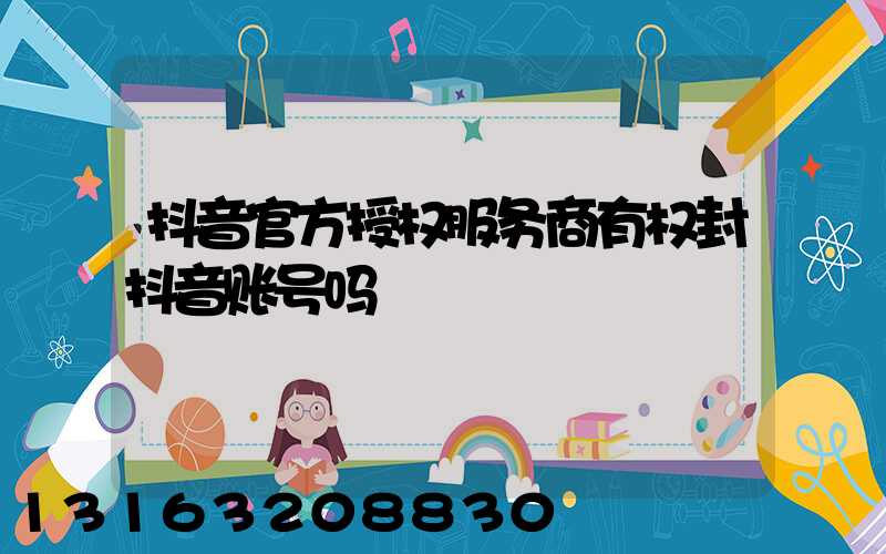 抖音官方授权服务商有权封抖音账号吗