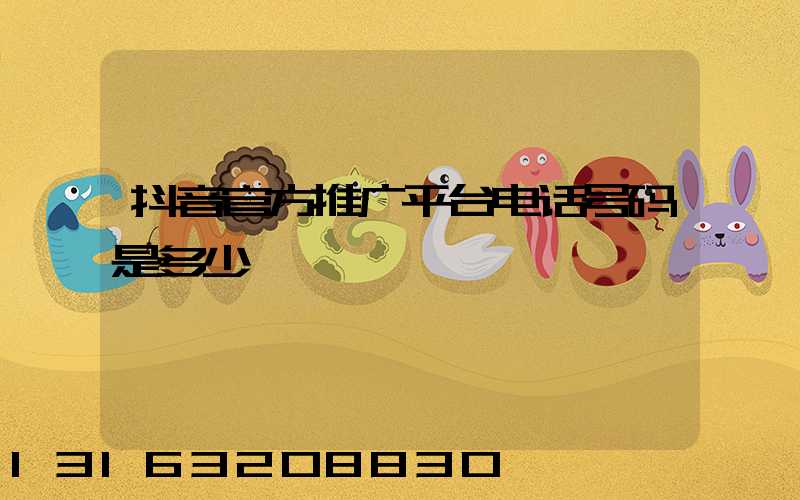 抖音官方推广平台电话号码是多少