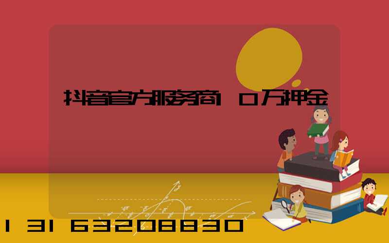 抖音官方服务商10万押金