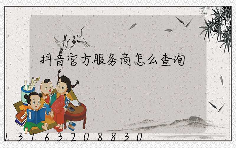 抖音官方服务商怎么查询