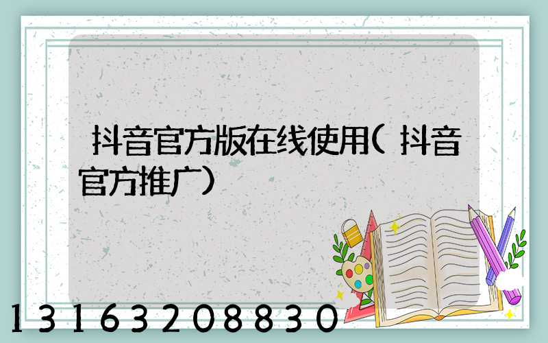 抖音官方版在线使用(抖音官方推广)