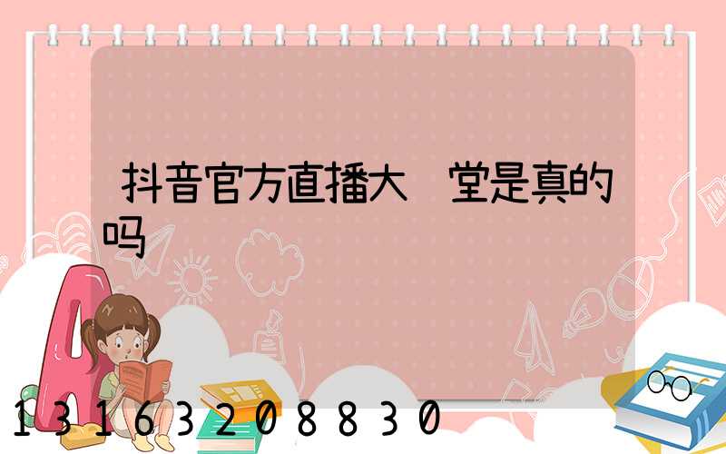 抖音官方直播大讲堂是真的吗