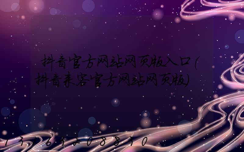 抖音官方网站网页版入口(抖音来客官方网站网页版)