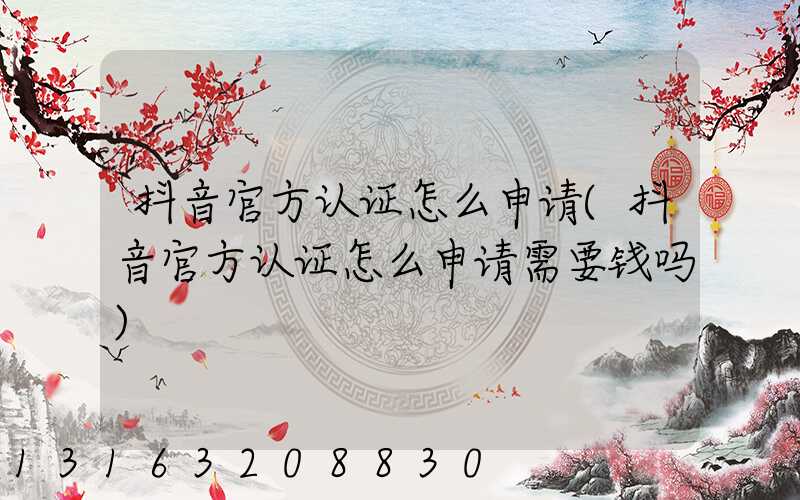 抖音官方认证怎么申请(抖音官方认证怎么申请需要钱吗)