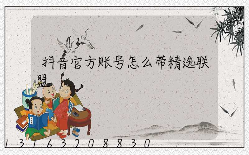 抖音官方账号怎么带精选联盟