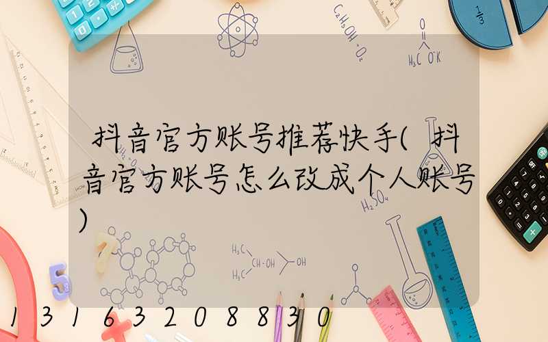 抖音官方账号推荐快手(抖音官方账号怎么改成个人账号)