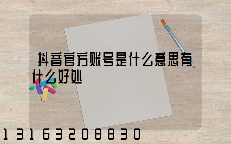 抖音官方账号是什么意思有什么好处