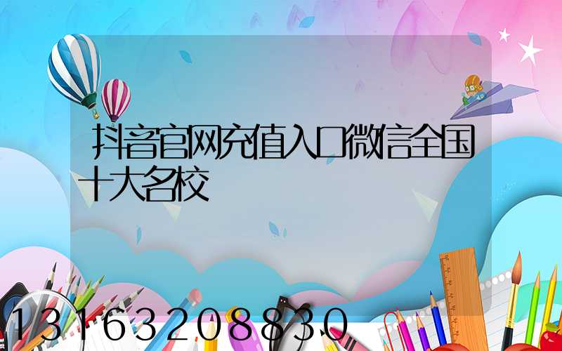 抖音官网充值入口微信全国十大名校