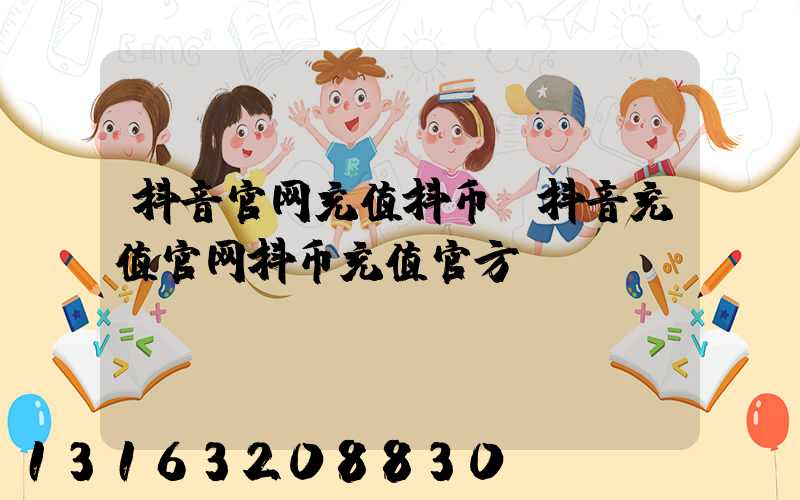抖音官网充值抖币(抖音充值官网抖币充值官方)