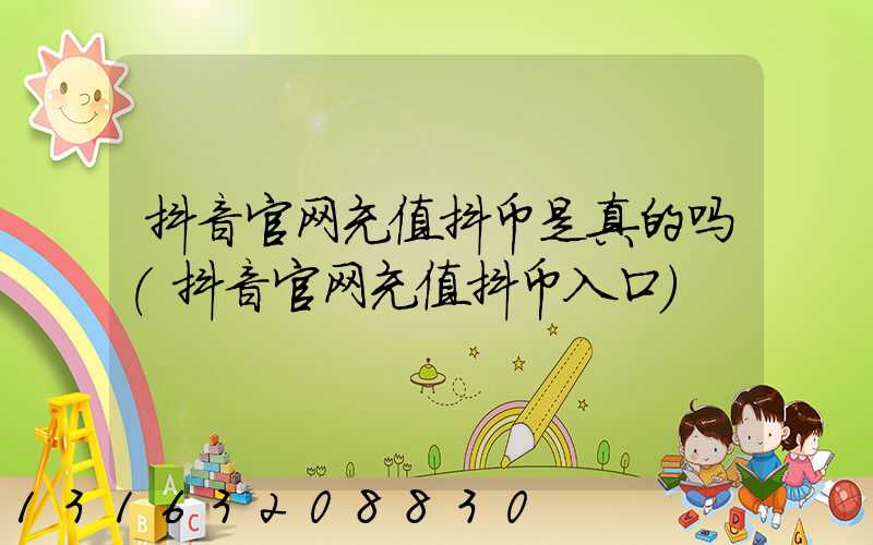 抖音官网充值抖币是真的吗(抖音官网充值抖币入口)