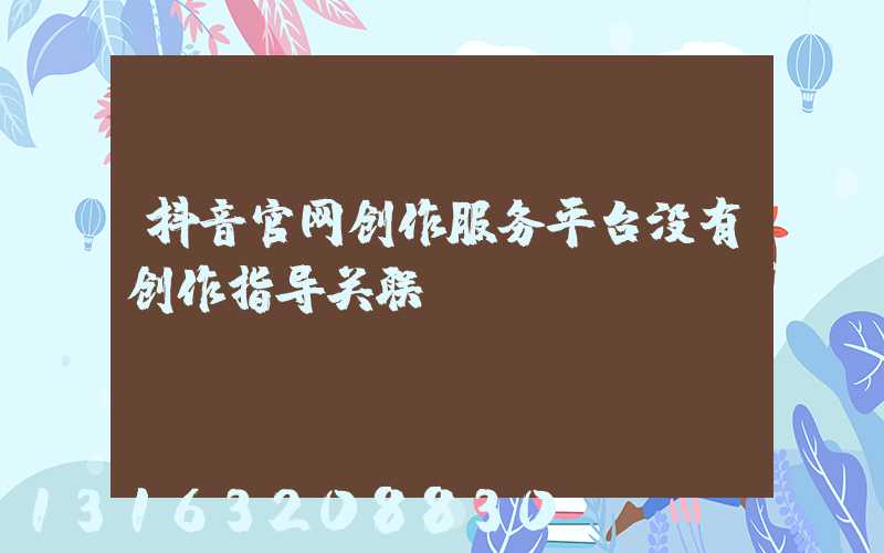 抖音官网创作服务平台没有创作指导关联