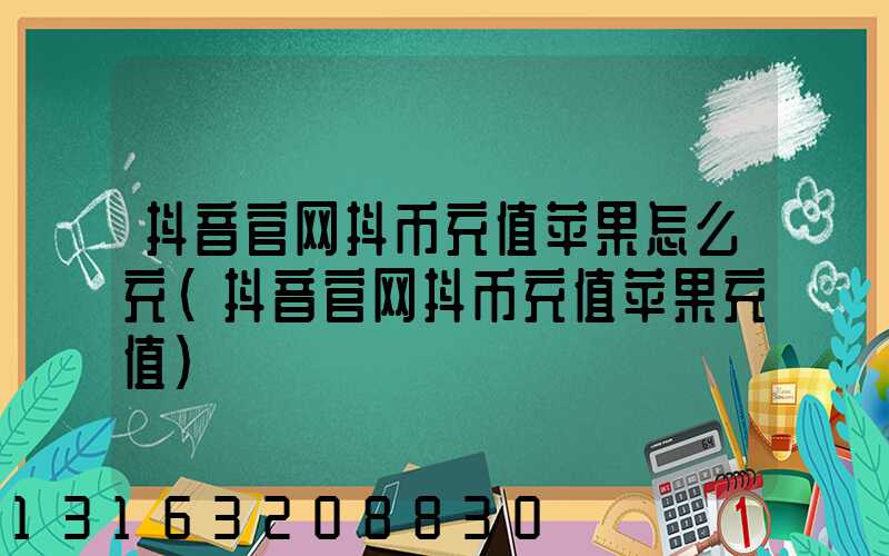 抖音官网抖币充值苹果怎么充(抖音官网抖币充值苹果充值)