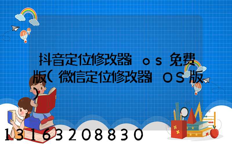 抖音定位修改器ios免费版(微信定位修改器IOS版)