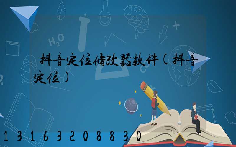 抖音定位修改器软件(抖音定位)