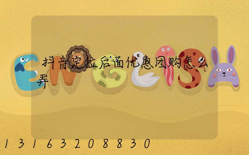 抖音定位后面优惠团购怎么弄