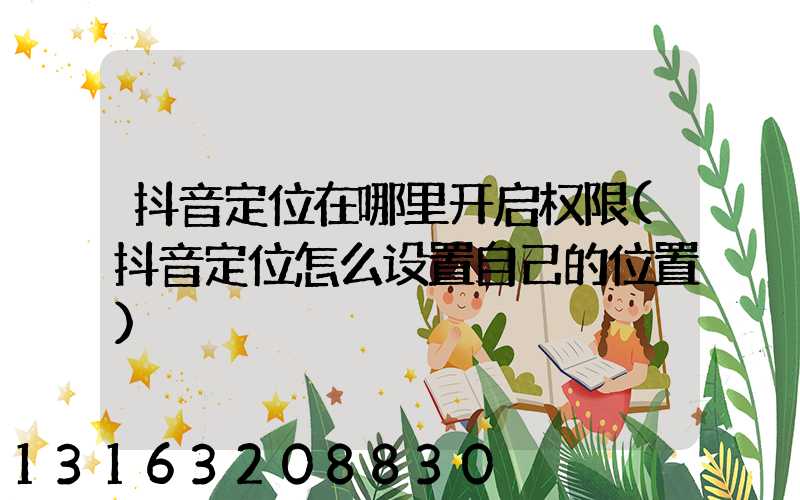 抖音定位在哪里开启权限(抖音定位怎么设置自己的位置)