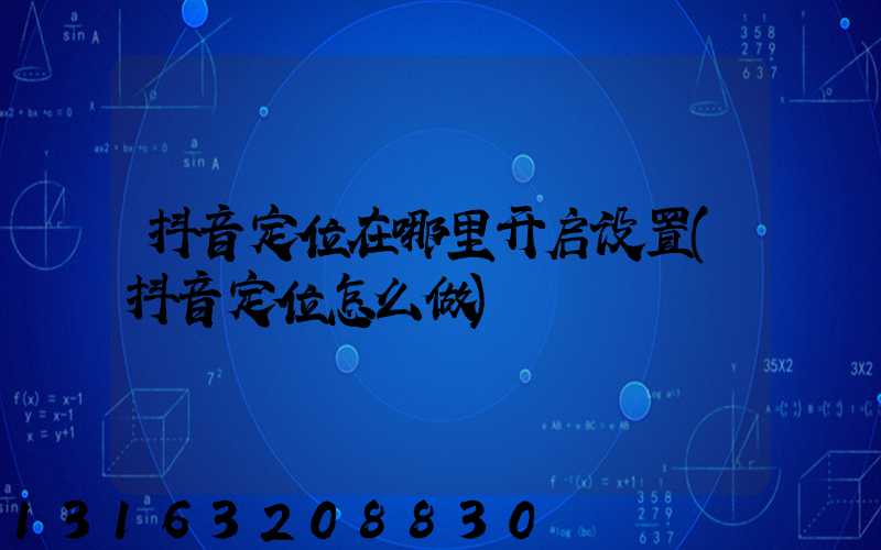 抖音定位在哪里开启设置(抖音定位怎么做)