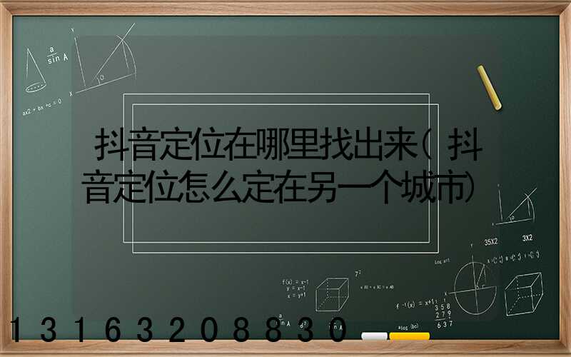 抖音定位在哪里找出来(抖音定位怎么定在另一个城市)