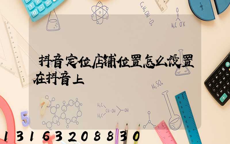 抖音定位店铺位置怎么设置在抖音上