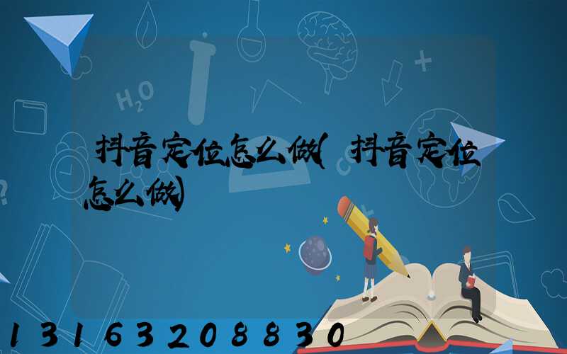 抖音定位怎么做(抖音定位怎么做)