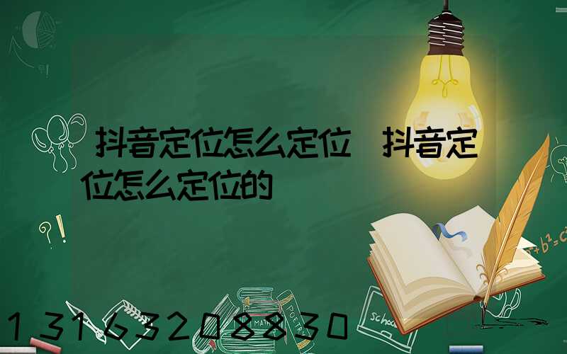 抖音定位怎么定位(抖音定位怎么定位的)