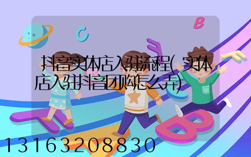 抖音实体店入驻流程(实体店入驻抖音团购怎么弄)