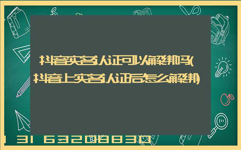 抖音实名认证可以解绑吗(抖音上实名认证后怎么解绑)