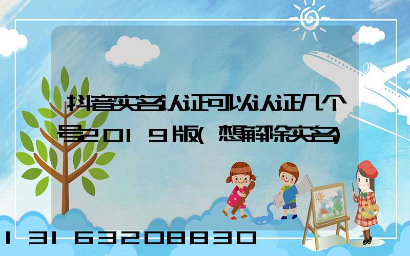 抖音实名认证可以认证几个号2019版(想解除实名)