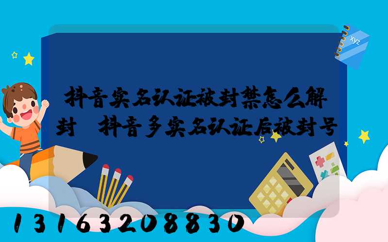 抖音实名认证被封禁怎么解封(抖音多实名认证后被封号)