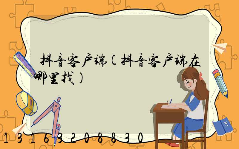 抖音客户端(抖音客户端在哪里找)