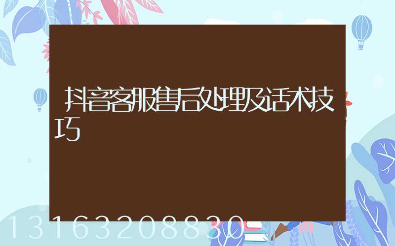 抖音客服售后处理及话术技巧