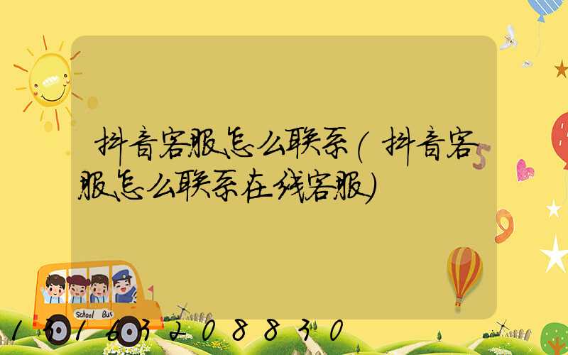 抖音客服怎么联系(抖音客服怎么联系在线客服)