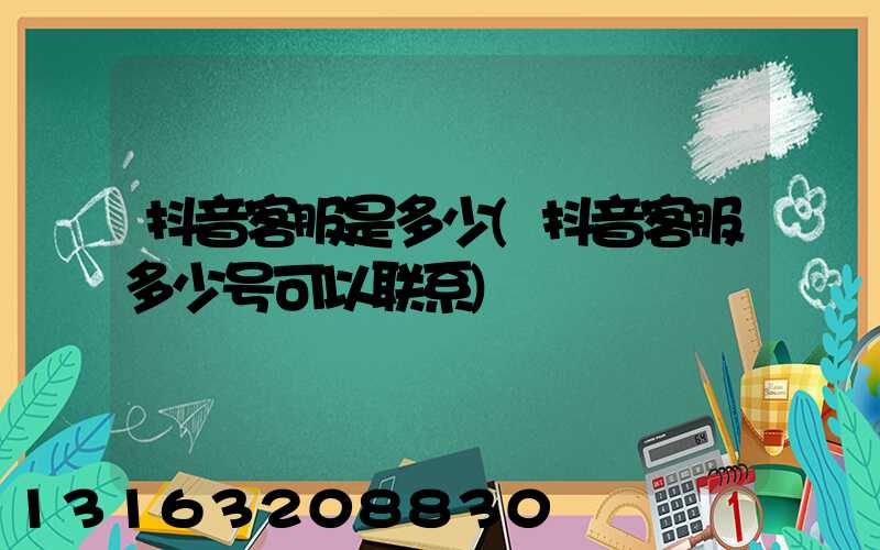 抖音客服是多少(抖音客服多少号可以联系)
