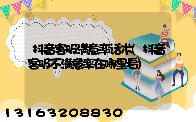 抖音客服满意率话术(抖音客服不满意率在哪里看)