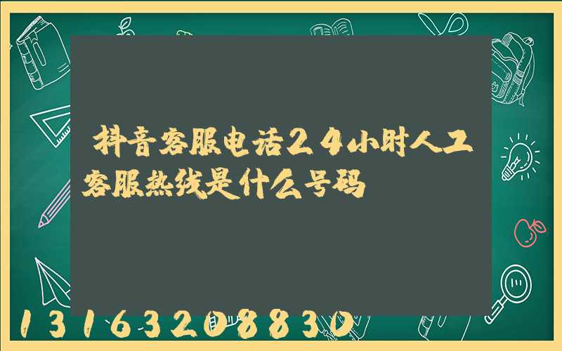 抖音客服电话24小时人工客服热线是什么号码