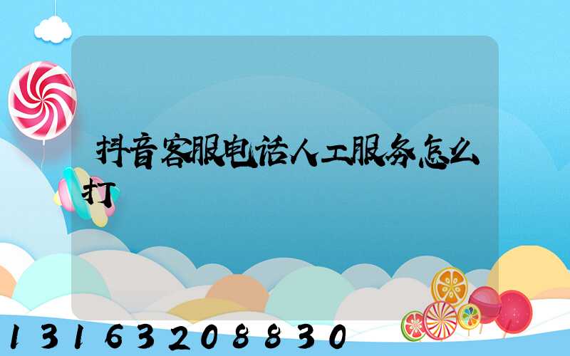 抖音客服电话人工服务怎么打