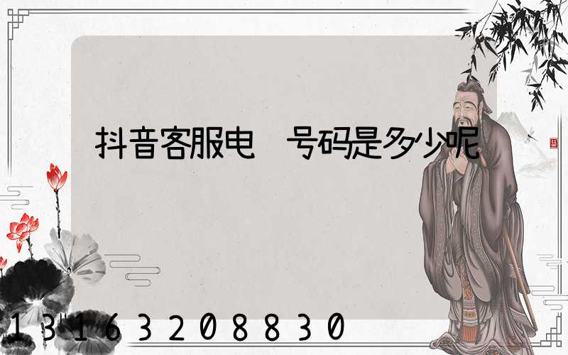 抖音客服电话号码是多少呢