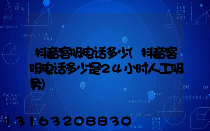 抖音客服电话多少(抖音客服电话多少是24小时人工服务)