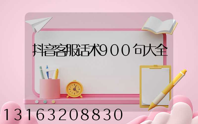 抖音客服话术900句大全