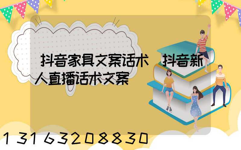 抖音家具文案话术(抖音新人直播话术文案)
