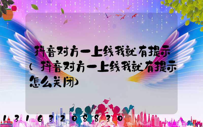 抖音对方一上线我就有提示(抖音对方一上线我就有提示怎么关闭)