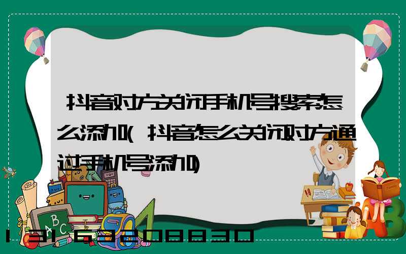 抖音对方关闭手机号搜索怎么添加(抖音怎么关闭对方通过手机号添加)