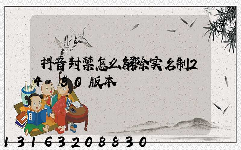 抖音封禁怎么解除实名制24.80版本