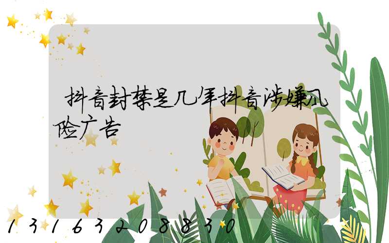 抖音封禁是几年抖音涉嫌风险广告