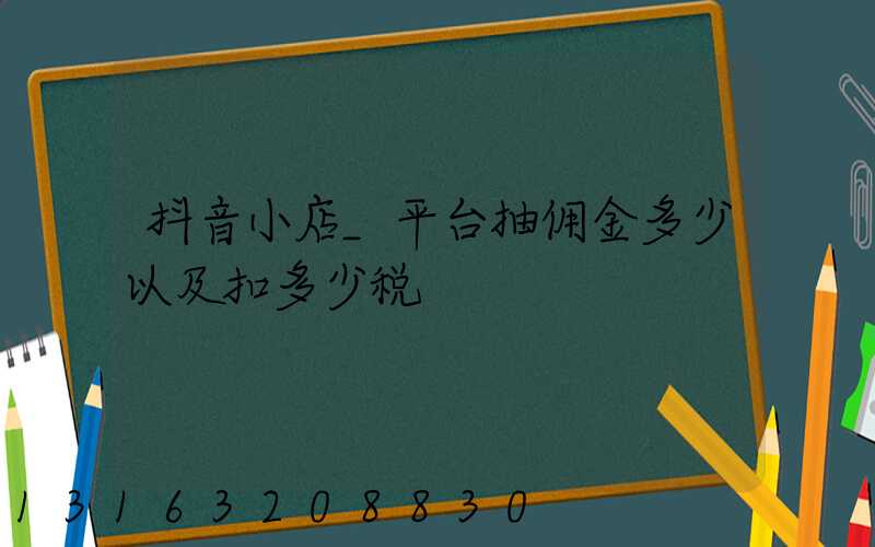 抖音小店_平台抽佣金多少以及扣多少税