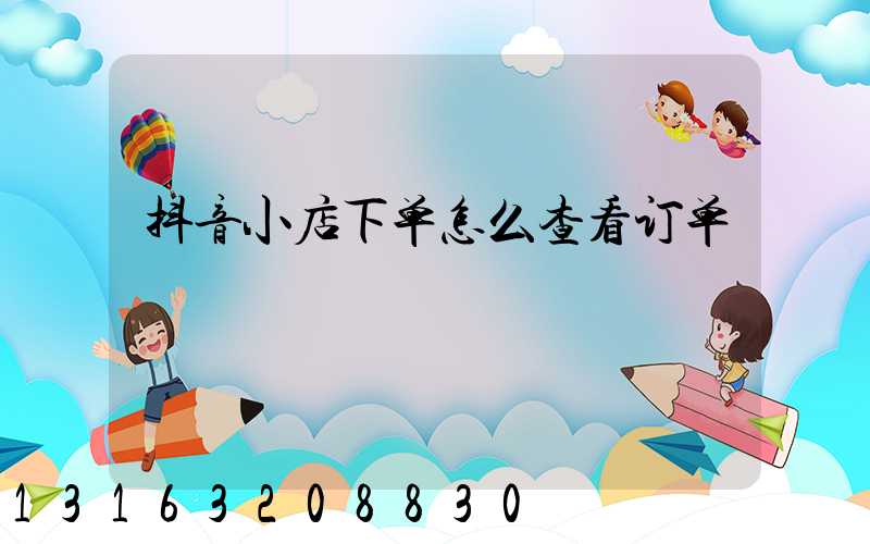 抖音小店下单怎么查看订单