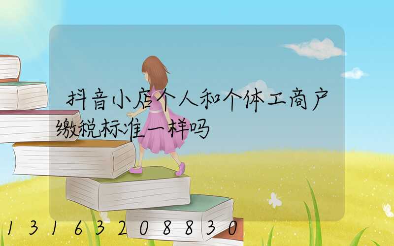 抖音小店个人和个体工商户缴税标准一样吗